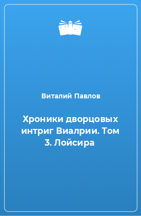 Книга Хроники дворцовых интриг Виалрии. Том 3. Лойсира