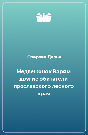 Книга Медвежонок Варя и другие обитатели ярославского лесного края