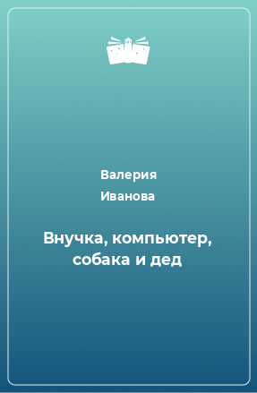 Книга Внучка, компьютер, собака и дед