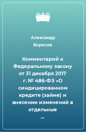 Книга Комментарий к Федеральному закону от 31 декабря 2017 г. № 486-ФЗ «О синдицированном кредите (займе) и внесении изменений в отдельные законодательные акты Российской Федерации» (постатейный)