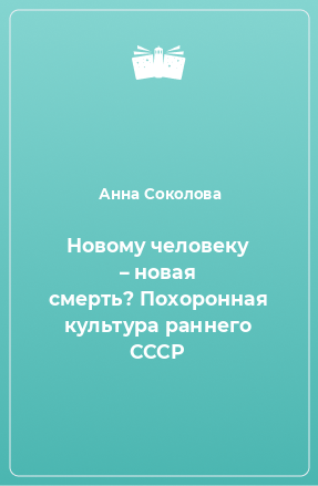 Книга Новому человеку – новая смерть? Похоронная культура раннего СССР