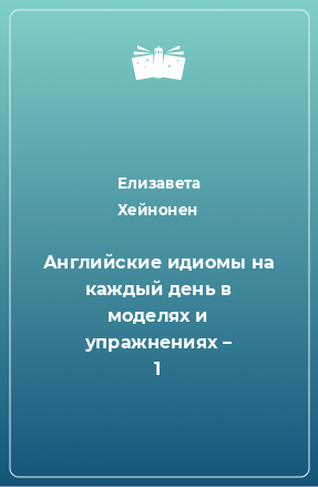 Книга Английские идиомы на каждый день в моделях и упражнениях – 1