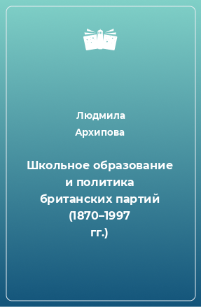 Книга Школьное образование и политика британских партий (1870–1997 гг.)