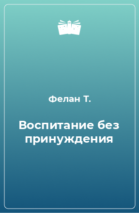 Книга Воспитание без принуждения