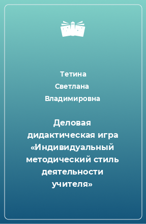 Книга Деловая дидактическая игра «Индивидуальный методический стиль деятельности учителя»