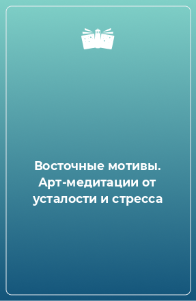 Книга Восточные мотивы. Арт-медитации от усталости и стресса