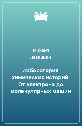 Книга Лаборатория химических историй. От электрона до молекулярных машин