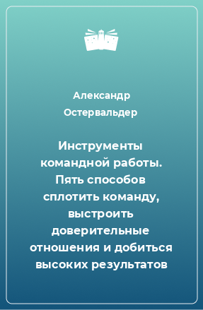 Книга Инструменты командной работы. Пять способов сплотить команду, выстроить доверительные отношения и добиться высоких результатов