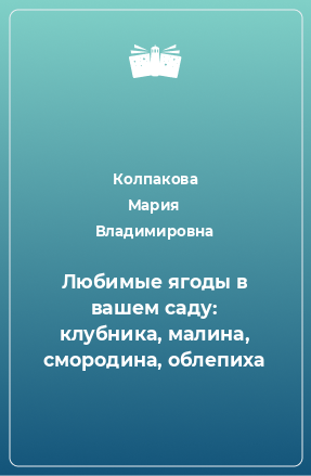 Книга Любимые ягоды в вашем саду: клубника, малина, смородина, облепиха