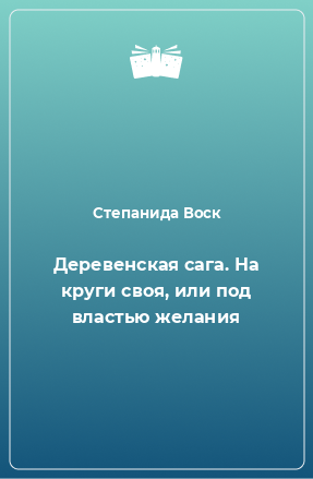 Книга Деревенская сага. На круги своя, или под властью желания