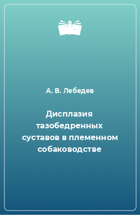 Книга Дисплазия тазобедренных суставов в племенном собаководстве