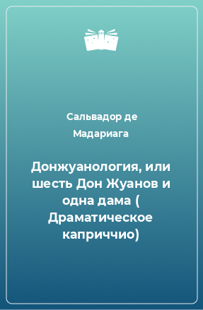 Книга Донжуанология, или шесть Дон Жуанов и одна дама ( Драматическое каприччио)