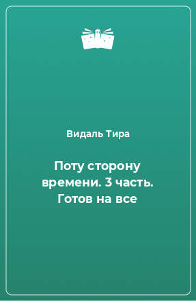 Книга Поту сторону времени. 3 часть. Готов на все