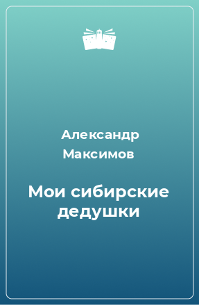 Книга Мои сибирские дедушки