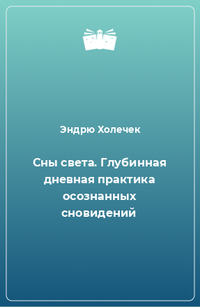 Книга Сны света. Глубинная дневная практика осознанных сновидений