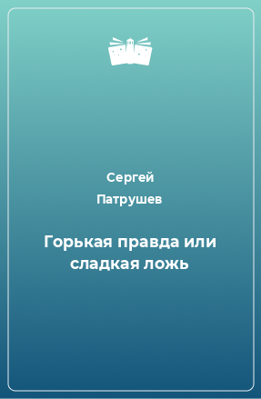 Книга Горькая правда или сладкая ложь