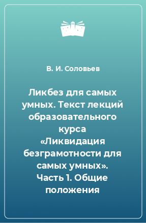 Книга Ликбез для самых умных. Текст лекций образовательного курса «Ликвидация безграмотности для самых умных». Часть 1. Общие положения