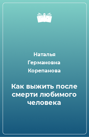 Книга Как выжить после смерти любимого человека