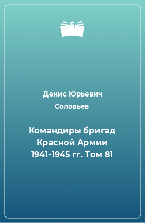 Книга Командиры бригад Красной Армии 1941-1945 гг. Том 81