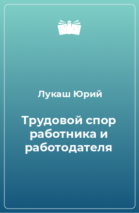 Книга Трудовой спор работника и работодателя