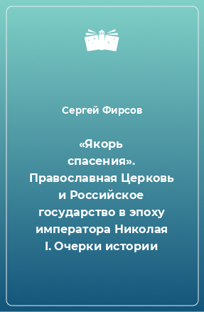 Книга «Якорь спасения». Православная Церковь и Российское государство в эпоху императора Николая I. Очерки истории