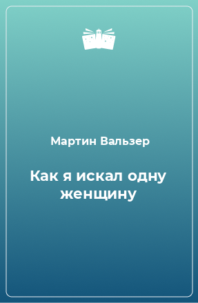 Книга Как я искал одну женщину