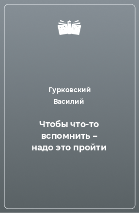 Книга Чтобы что-то вспомнить – надо это пройти