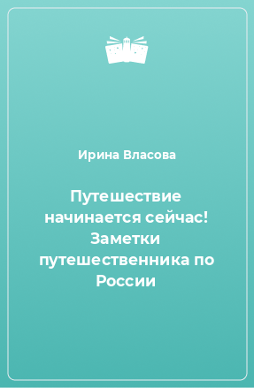 Книга Путешествие начинается сейчас! Заметки путешественника по России