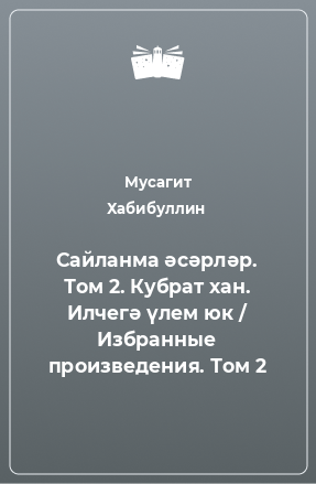 Книга Сайланма әсәрләр. Том 2. Кубрат хан. Илчегә үлем юк / Избранные произведения. Том 2