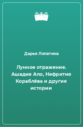 Книга Лунное отражение. Ашадия Апо, Нефрития Кораблёва и другие истории