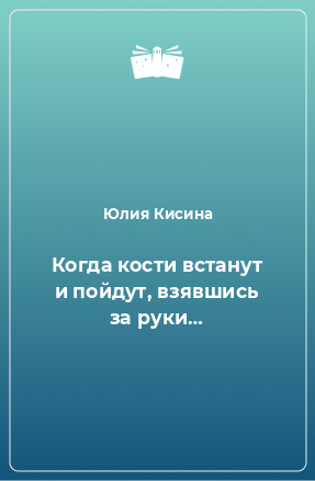 Книга Когда кости встанут и пойдут, взявшись за руки…