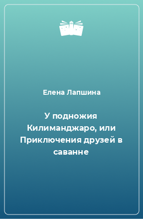 Книга У подножия Килиманджаро, или Приключения друзей в саванне