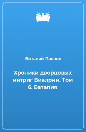 Книга Хроники дворцовых интриг Виалрии. Том 6. Баталия