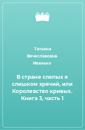 Книга В стране слепых я слишком зрячий, или Королевство кривых. Книга 3, часть 1