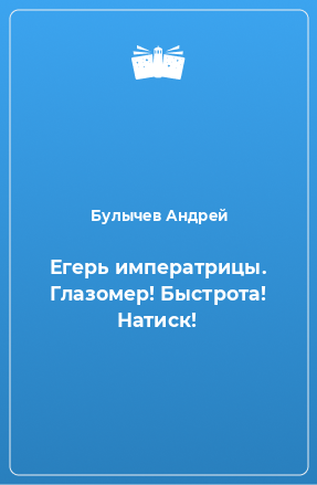 Книга Егерь императрицы. Глазомер! Быстрота! Натиск!