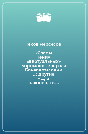 Книга «Свет и Тени» «виртуальных» маршалов генерала Бонапарта: одни …; другие – …; и наконец, те,…