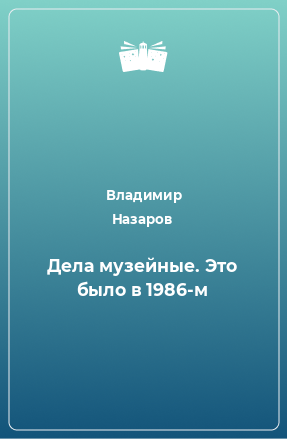 Книга Дела музейные. Это было в 1986-м