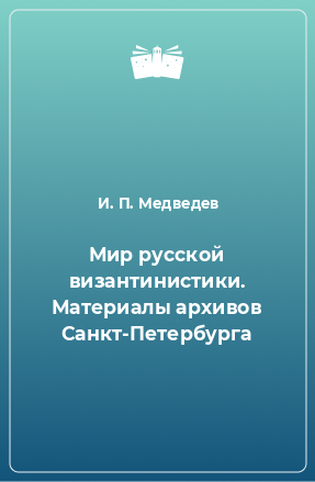 Книга Мир русской византинистики. Материалы архивов Санкт-Петербурга