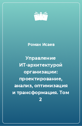 Книга Управление ИТ-архитектурой организации: проектирование, анализ, оптимизация и трансформация. Том 2