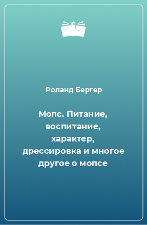 Книга Мопс. Питание, воспитание, характер, дрессировка и многое другое о мопсе