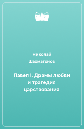 Книга Павел l. Драмы любви и трагедия царствования