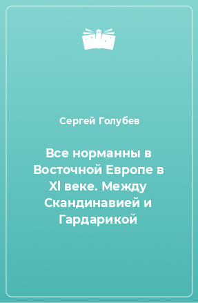 Книга Все норманны в Восточной Европе в Xl веке. Между Скандинавией и Гардарикой