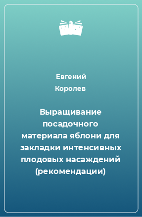 Книга Выращивание посадочного материала яблони для закладки интенсивных плодовых насаждений (рекомендации)