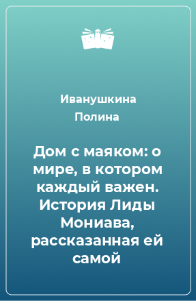 Книга Дом с маяком: о мире, в котором каждый важен. История Лиды Мониава, рассказанная ей самой