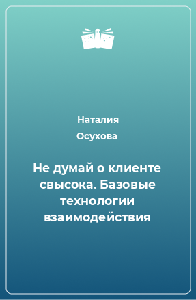 Книга Не думай о клиенте свысока. Базовые технологии взаимодействия