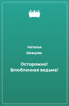 Книга Осторожно! Влюбленная ведьма!