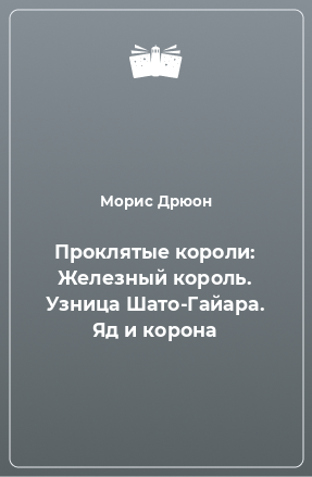 Книга Проклятые короли: Железный король. Узница Шато-Гайара. Яд и корона