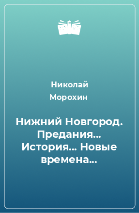 Книга Нижний Новгород. Предания... История... Новые времена...