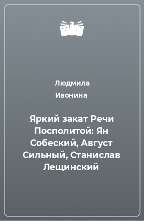 Книга Яркий закат Речи Посполитой: Ян Собеский, Август Сильный, Станислав Лещинский