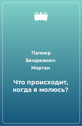 Книга Что происходит, когда я молюсь?